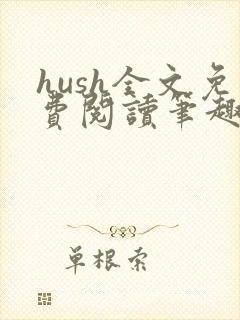 hush全文免费阅读笔趣阁无弹窗