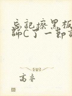 忘记擦黑板被老师C了一节课