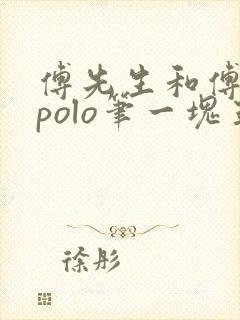 傅先生和傅太太polo笔一块五花肉