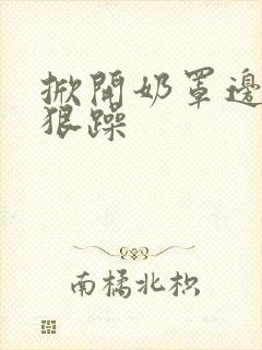 掀开奶罩边躁狠狠躁