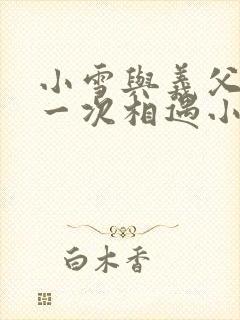 小雪与义父的第一次相遇小说