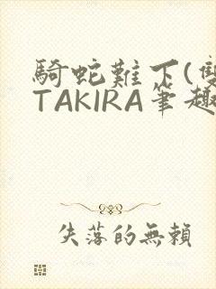 骑蛇难下(双)TAKIRA笔趣阁