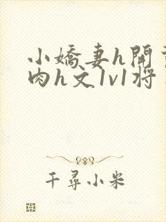 小娇妻h开荤粗肉h文1v1将军