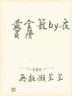 黄金笼by夜很贫瘠