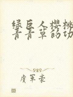 绿巨人樱桃荔枝青青草的功效