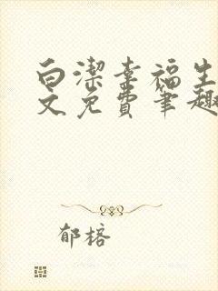 白洁幸福生活全文免费笔趣阁阅读