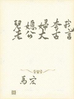 儿媳妇夸我比她老公大古言