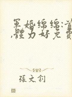 军婚绵绵:首长,体力好免费阅读封面