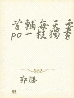 首辅每天要不够po一枝独秀