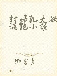 村妇乳大欲乡村满艳小说