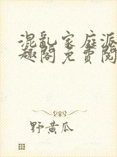 混乱家庭派对笔趣阁免费阅读全文笔趣阁封面