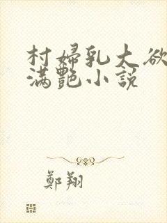 村妇乳大欲乡村满艳小说