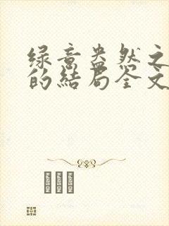 绿意盎然之小东的结局全文笔趣阁在线阅读