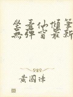 坐看仙倾笔趣阁无弹窗最新章节更新