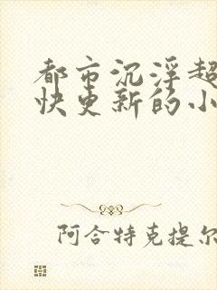 都市沉浮超前超快更新的小说