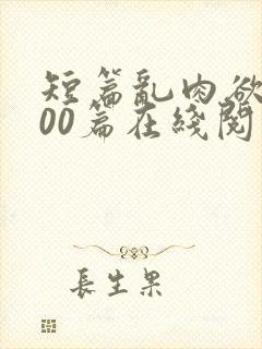 短篇乱肉欲文500篇在线阅读