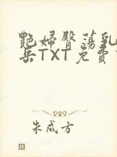 艳妇臀荡乳欲伦岳TXT免费下载