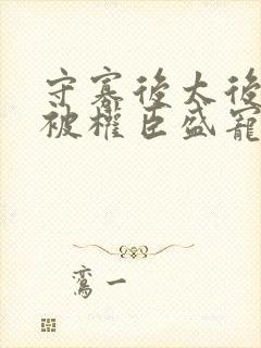 守寡后太后娘娘被权臣盛宠了免费