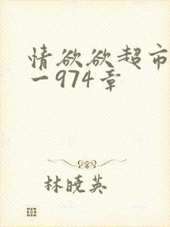 情欲欲超市之1一974章