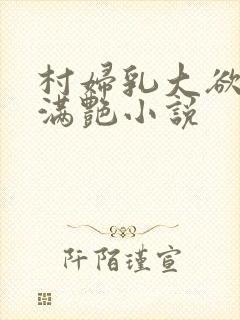 村妇乳大欲乡村满艳小说