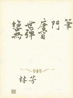 绝世唐门笔趣阁无弹窗