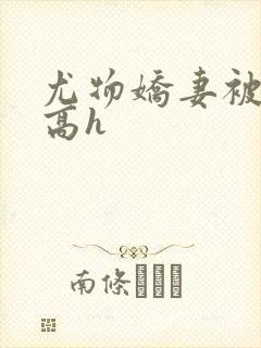 尤物娇妻被np高h