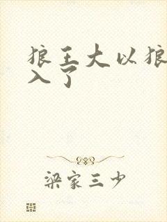 狼王大以狼身进入了