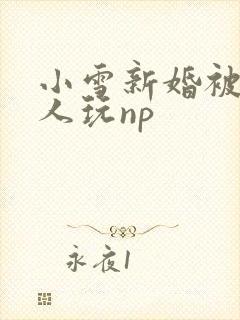 小雪新婚被全村人玩np