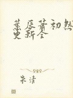 叶辰萧初然全面更新全