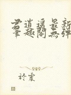 君逍遥最新章节笔趣阁无弹窗封面