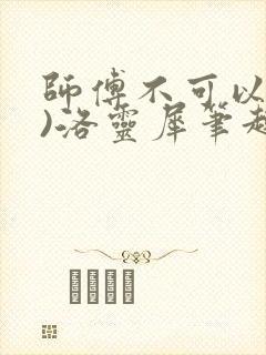 师傅不可以(限)洛灵犀笔趣阁