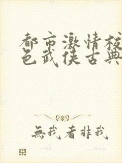 都市激情校园春色武侠古典