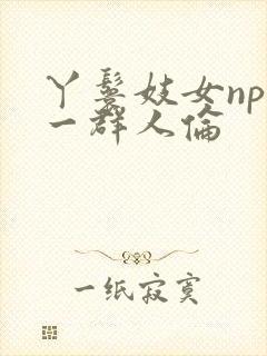 丫鬟妓女np被一群人伦