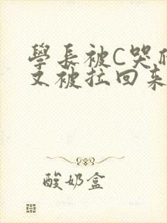 学长被C哭爬走又被拉回来