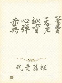 赤心巡天笔趣阁无弹窗免费的