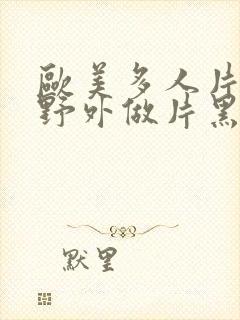 欧美多人片高潮野外做片黑人封面