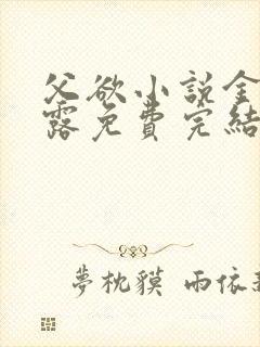 父欲小说金银花露免费完结笔趣阁