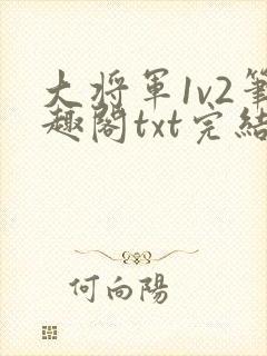 大将军1v2笔趣阁txt完结