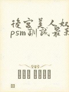 后宫美人奴(npsm训诫最新章节