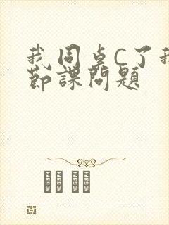 我同桌C了我一节课问题