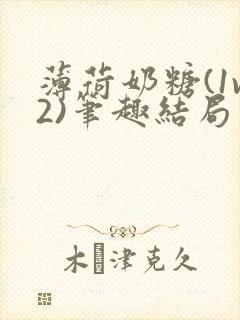 薄荷奶糖(1v2)笔趣结局