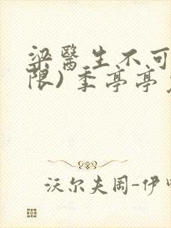 梁医生不可以(限) 季亭亭免费阅读