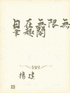 日在无限无删减笔趣阁
