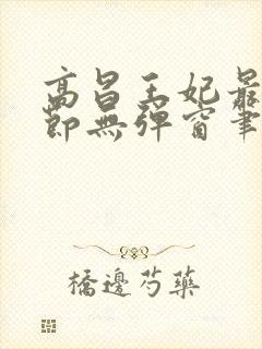 高昌王妃最新章节无弹窗笔趣阁