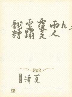 翻云覆雨h老头糟蹋美人