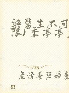 梁医生不可以(限) 季亭亭免费阅读