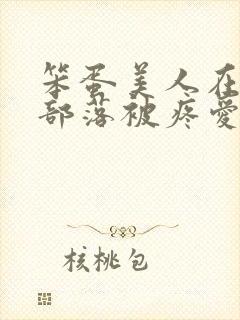 笨蛋美人在兽人部落被疼爱的日子