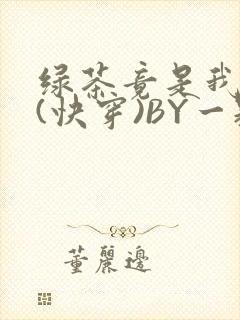 绿茶竟是我自己(快穿)BY一颗栗子