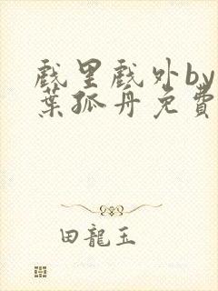 戏里戏外by一叶孤舟免费阅读