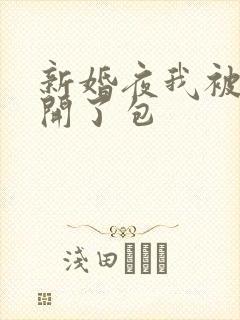 新婚夜我被伴郎开了包